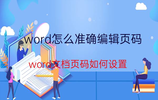 word怎么准确编辑页码 word文档页码如何设置？